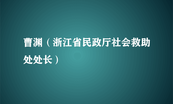 曹渊（浙江省民政厅社会救助处处长）