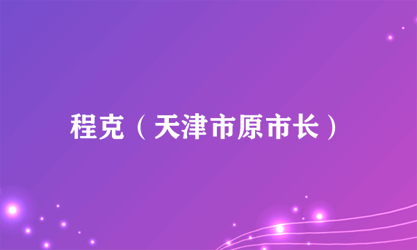 程克（天津市原市长）