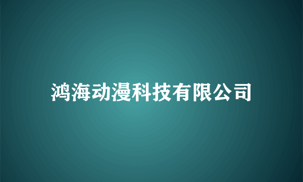 鸿海动漫科技有限公司