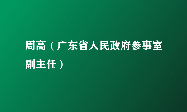 周高（广东省人民政府参事室副主任）