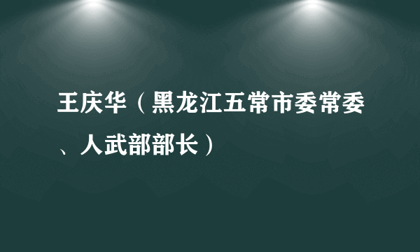 王庆华（黑龙江五常市委常委、人武部部长）