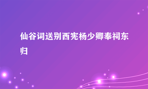 仙谷词送别西宪杨少卿奉祠东归