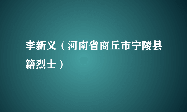 李新义（河南省商丘市宁陵县籍烈士）