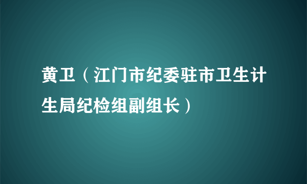 黄卫（江门市纪委驻市卫生计生局纪检组副组长）