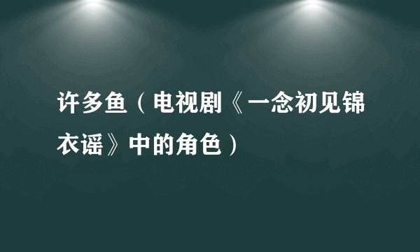 什么是许多鱼（电视剧《一念初见锦衣谣》中的角色）