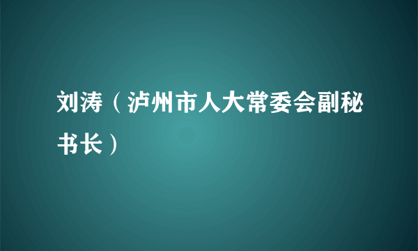 什么是刘涛（泸州市人大常委会副秘书长）