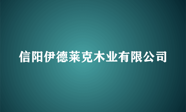 什么是信阳伊德莱克木业有限公司