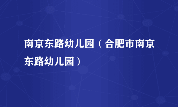 南京东路幼儿园（合肥市南京东路幼儿园）