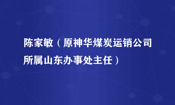 陈家敏（原神华煤炭运销公司所属山东办事处主任）