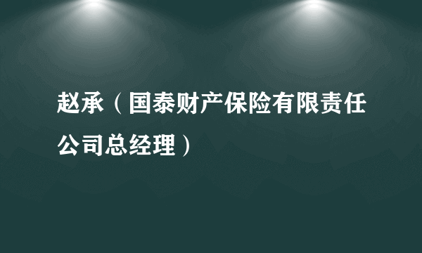 赵承（国泰财产保险有限责任公司总经理）