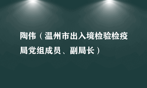 陶伟（温州市出入境检验检疫局党组成员、副局长）