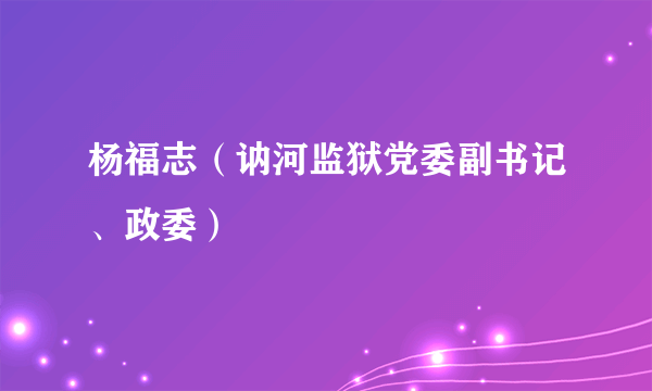 杨福志（讷河监狱党委副书记、政委）