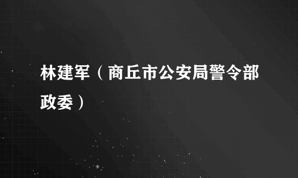 林建军（商丘市公安局警令部政委）