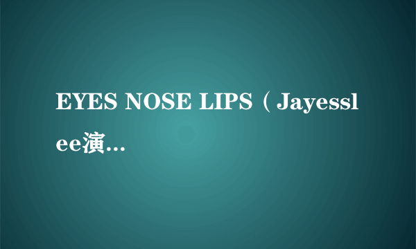 什么是EYES NOSE LIPS（Jayesslee演唱的歌曲）