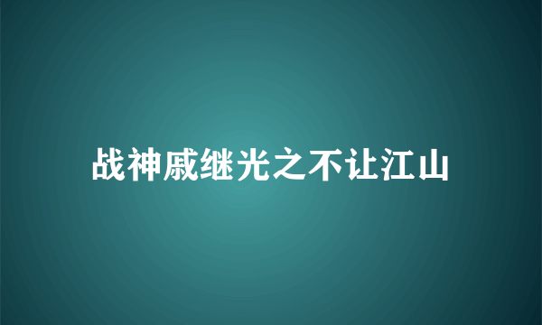 什么是战神戚继光之不让江山