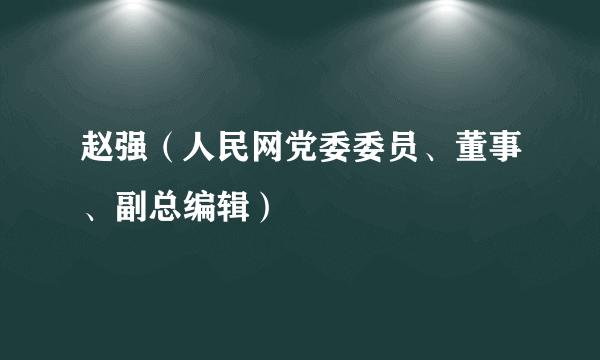 赵强（人民网党委委员、董事、副总编辑）