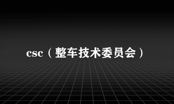 csc（整车技术委员会）