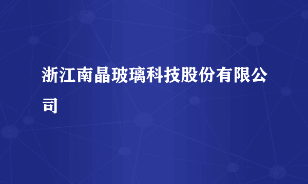 什么是浙江南晶玻璃科技股份有限公司