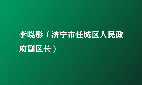 李晓彤（济宁市任城区人民政府副区长）