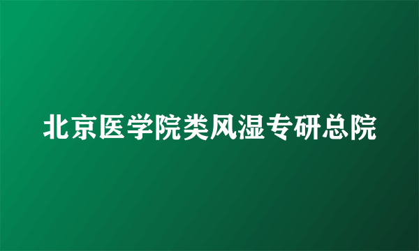 北京医学院类风湿专研总院