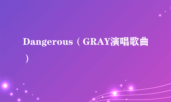 Dangerous（GRAY演唱歌曲）