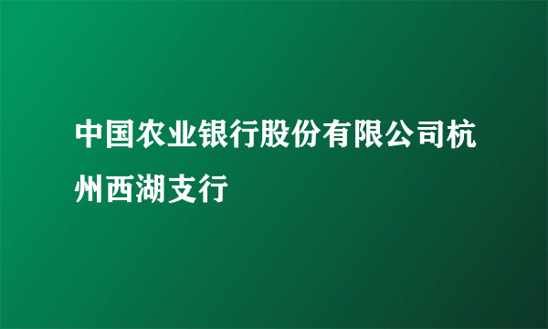 中国农业银行股份有限公司杭州西湖支行