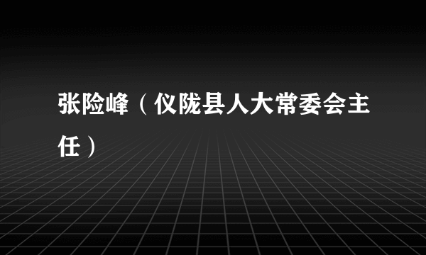 张险峰（仪陇县人大常委会主任）