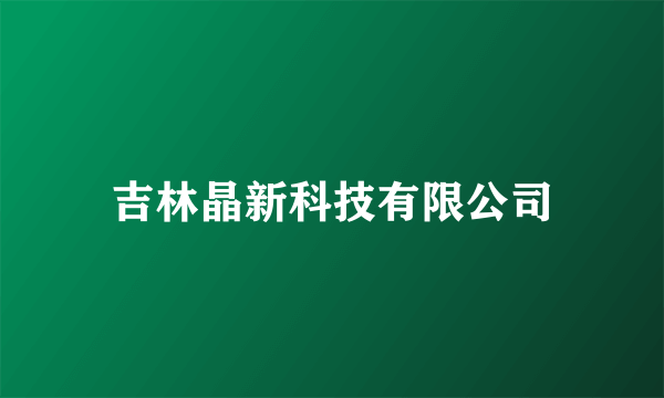 什么是吉林晶新科技有限公司