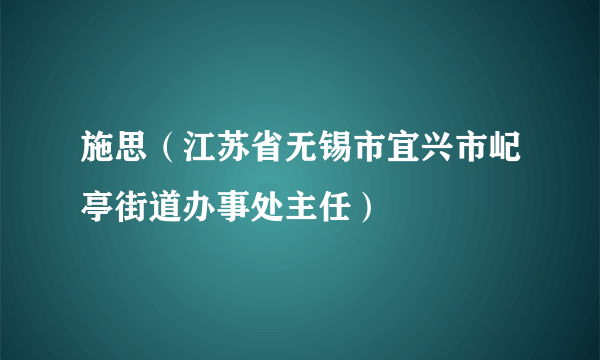 施思（江苏省无锡市宜兴市屺亭街道办事处主任）