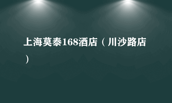 什么是上海莫泰168酒店（川沙路店）