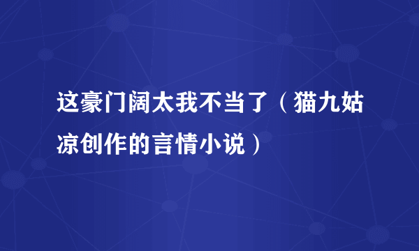 这豪门阔太我不当了（猫九姑凉创作的言情小说）