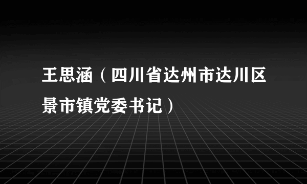 王思涵（四川省达州市达川区景市镇党委书记）