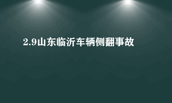 2.9山东临沂车辆侧翻事故