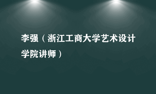 李强（浙江工商大学艺术设计学院讲师）