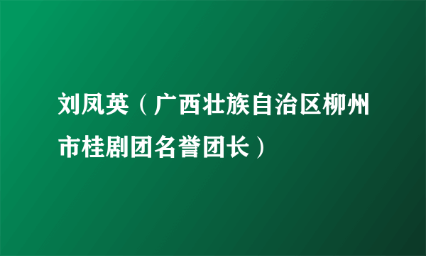 刘凤英（广西壮族自治区柳州市桂剧团名誉团长）