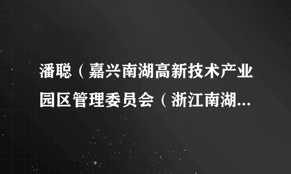 什么是潘聪（嘉兴南湖高新技术产业园区管理委员会（浙江南湖经济开发区管理委员会、嘉兴科技城管理委员会）原副主任）