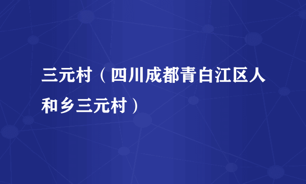 三元村（四川成都青白江区人和乡三元村）