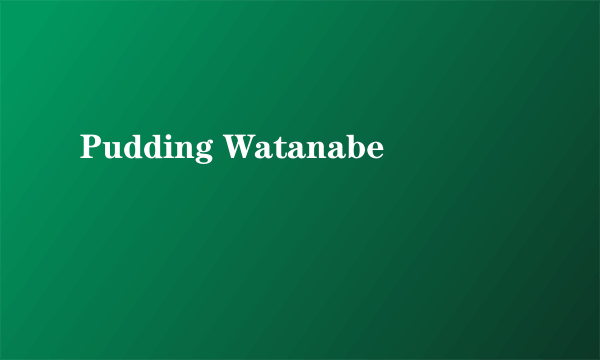 Pudding Watanabe