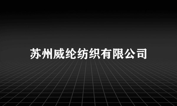 什么是苏州威纶纺织有限公司