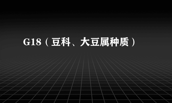 什么是G18（豆科、大豆属种质）