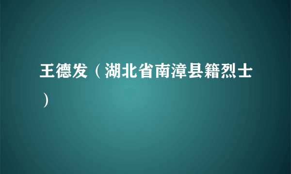 什么是王德发（湖北省南漳县籍烈士）