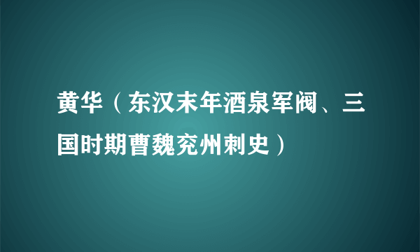 什么是黄华（东汉末年酒泉军阀、三国时期曹魏兖州刺史）