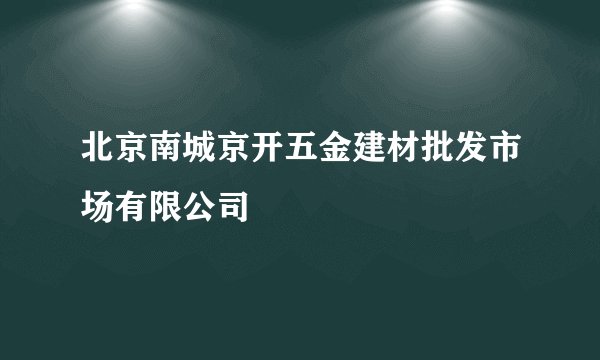 北京南城京开五金建材批发市场有限公司