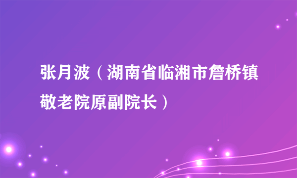 什么是张月波（湖南省临湘市詹桥镇敬老院原副院长）