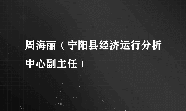 什么是周海丽（宁阳县经济运行分析中心副主任）