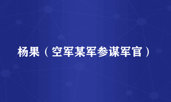 什么是杨果（空军某军参谋军官）