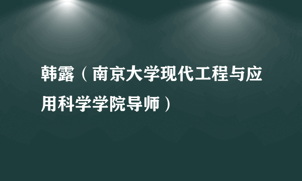 什么是韩露（南京大学现代工程与应用科学学院导师）