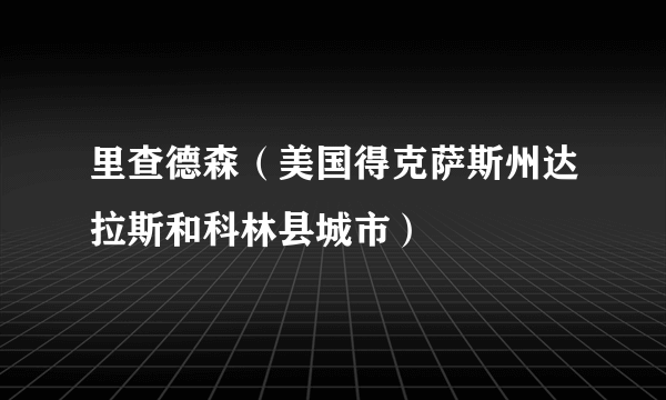 里查德森（美国得克萨斯州达拉斯和科林县城市）