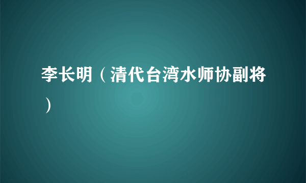 什么是李长明（清代台湾水师协副将）