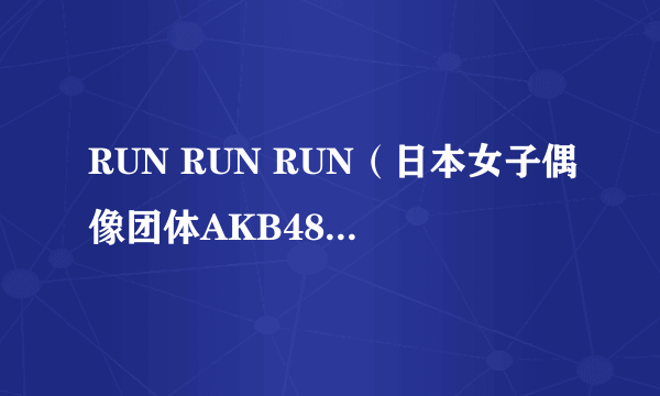 RUN RUN RUN（日本女子偶像团体AKB48的单曲《RUN RUN RUN》）